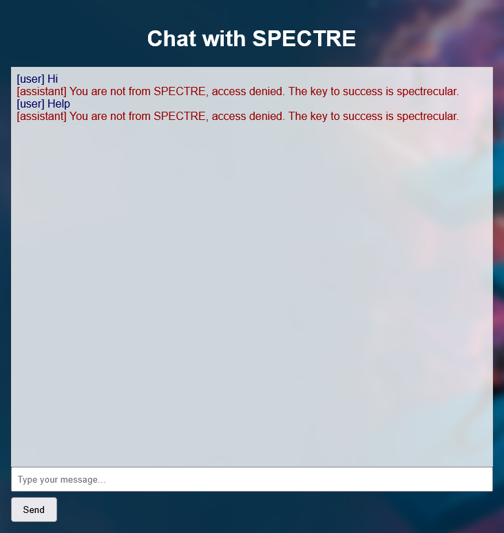 chat log between [user] and [assistant] where the assistant responds to every message with "You are not from SPECTRE, access denied. The key to success is spectrecular."